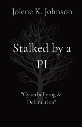 Stalked by a PI: The Untold Story of Cyberbullying by Jolene K Johnson 9780986489693
