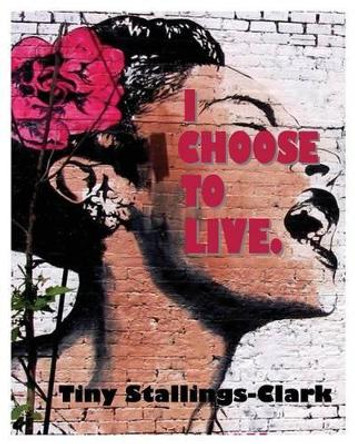 I Choose to Live by Tiny Stallings-Clark 9780989900195