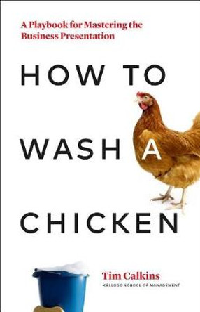 How to Wash a Chicken: Mastering the Business Presentation by Tim Calkins 9781989025031