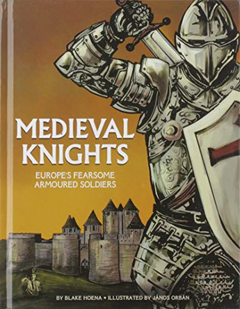 Medieval Knights: Europe's Fearsome Armoured Soldiers by Blake Hoena 9781474781732