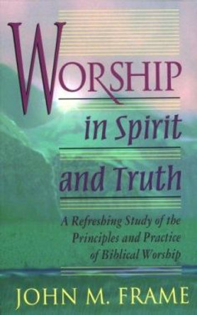 Worship in Spirit and Truth by John M. Frame 9780875522425