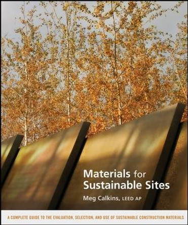 Materials for Sustainable Sites: A Complete Guide to the Evaluation, Selection, and Use of Sustainable Construction Materials by Meg Calkins 9780470134559