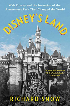 Disney's Land: Walt Disney and the Invention of the Amusement Park That Changed the World by Richard Snow 9781501190803