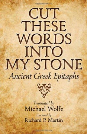 Cut These Words into My Stone: Ancient Greek Epitaphs by Michael Wolfe 9781421408040