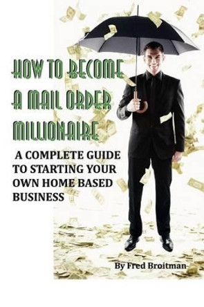 How To Become A Mail Order Millionaire by Fred Broitman 9780977961917
