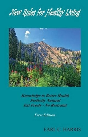 New Rules for Healthy Living: knowledge to Better Health Perfectly Natural by Earl C Harris 9780978901318