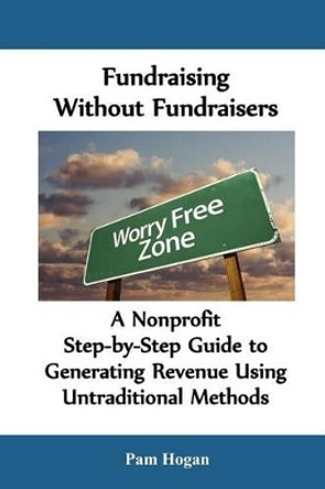 Fundraising without Fundraisers: A Nonprofit Step-by-Step Guide to Generating Revenue Using Untraditional Methods by Pam Hogan 9780979429484