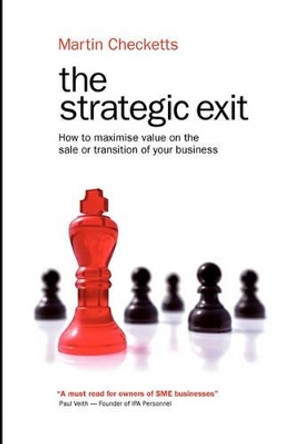 The Strategic Exit: How to maximise value on the sale or transition of your business by Martin Checketts 9780980757903