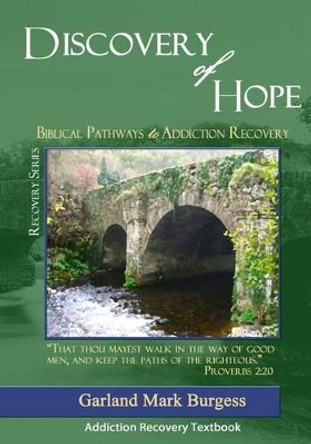 Discovery of Hope: Biblical Pathways to Addiction Recovery by Garland Mark Burgess 9780981747453