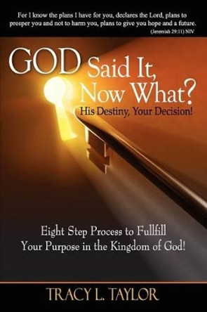 God Said It! Now What? His Destiny, Your Decision. Eight Step Process to Fulfill Your Purpose in the Kingdom of God! by Tracy Lashunda Taylor 9780983666103