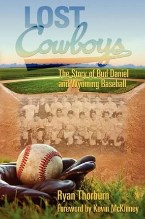 Lost Cowboys: The Story of Bud Daniel and Wyoming Baseball by Ryan John Thorburn 9780984168323