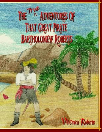 The True Adventures Of That Great Pirate Bartholomew Roberts by V'Leonica Roberts 9780985749200