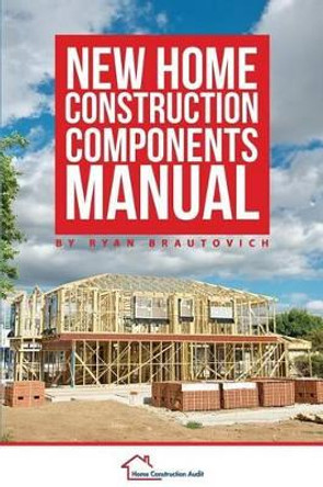 New Home Construction Components Manual by Ryan Brautovich 9780986440465