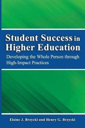 Student Success in Higher Education: Developing the Whole Person Through High Impact Practices by Elaine J Brzycki Ed M 9780988716155