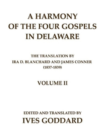 A Harmony of the Four Gospels in Delaware; The translation by Ira D. Blanchard and James Conner (1837-1839) Volume II by Ives Goddard 9780990334453