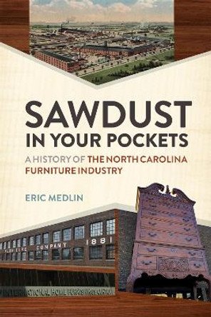 Sawdust in Your Pockets: A History of the North Carolina Furniture Industry by Eric Medlin 9780820365503