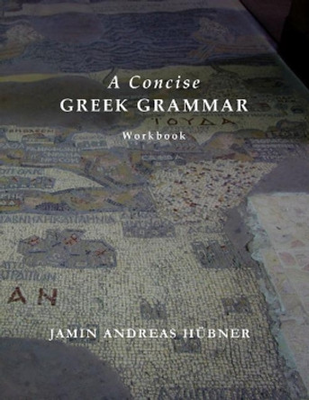 A Concise Greek Grammar Workbook by Jamin Andreas Hubner 9780990594352