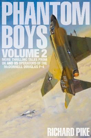 Phantom Boys 2: More Thrilling Tales from UK and US Operators of the McDonnell Douglas F-4 by Richard Pike