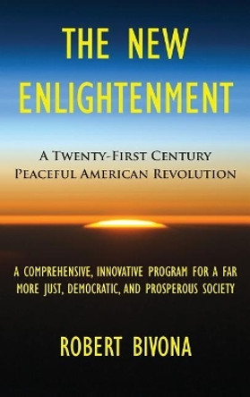 The New Enlightenment: A Twenty-First Century Peaceful American Revolution by Robert Bivona 9780996706728