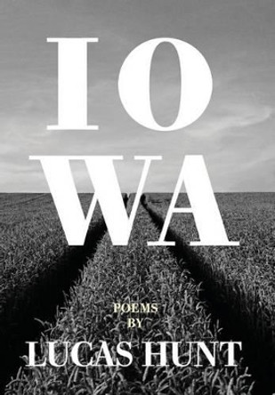 Iowa: Poetry by Lucas Hunt by Lucas Hunt 9780997079562