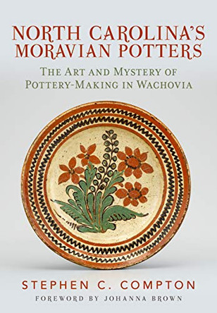 North Carolina's Moravian Potters: The Art and Mystery of Pottery-Making in Wachovia by Stephen C. Compton 9781634991223