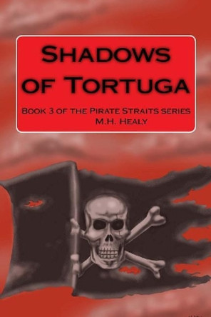 Shadows of Tortuga: Book 3 of the Pirate Straits series by M H Healy 9780998802923