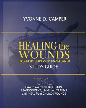 Healing the Wounds: Prophetic Leadership Transformed Workbook by Yvonne Denise Camper 9780998839189