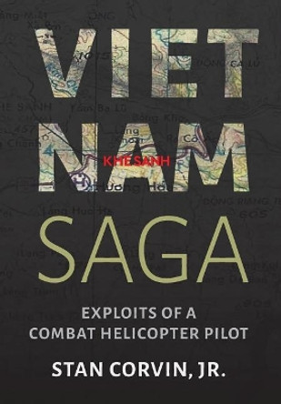 Vietnam Saga: Exploits of a Combat Helicopter Pilot by Jr Stan Corvin 9780998922256