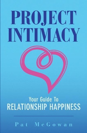 Project Intimacy: Your Guide To Relationship Happiness by Pat McGowan 9780998946603