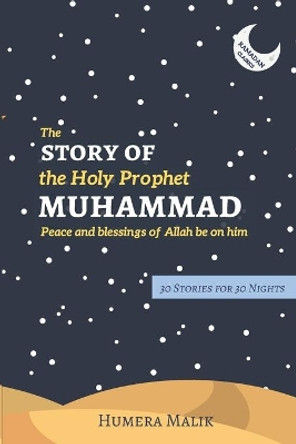 The Story of the Holy Prophet Muhammad: Ramadan Classics: 30 Stories for 30 Nights by Humera Malik 9780998978208