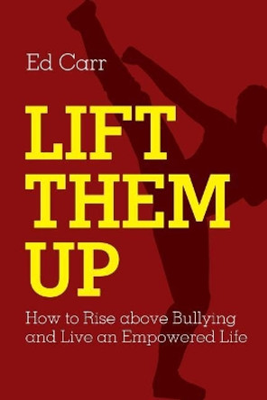 Lift Them Up: How to Rise Above Bullying and Live an Empowered Life by Edward Carr 9780998992884