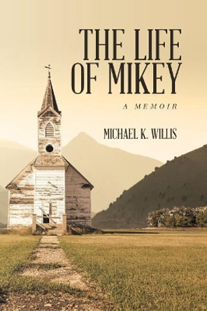 The Life of Mikey: A Memoir by Michael K Willis 9780999006405