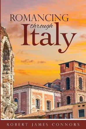 Romancing Through Italy by Robert James Connors 9780999190487