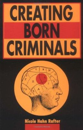 Creating Born Criminals by Nicole Rafter 9780252067419