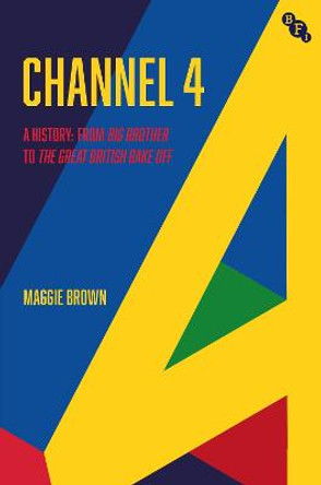 Channel 4: The Story from Big Brother to The Great British Bake Off by Maggie Brown