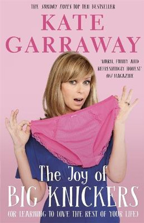 The Joy of Big Knickers: (or learning to love the rest of your life) by Kate Garraway