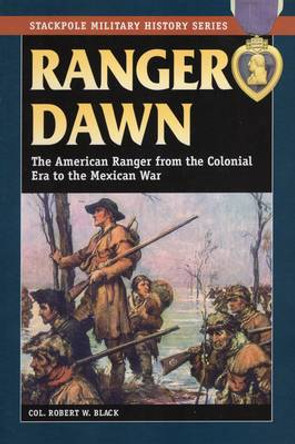 Ranger Dawn: The American Ranger from the Colonial Era to the Mexican War by Robert W. Black 9780811736008