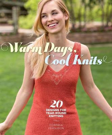 Warm Days, Cool Knits: Lighter Designs for Every Season by Corrina Ferguson 9781620338520