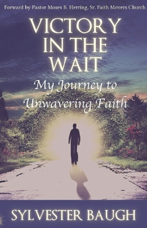 Victory in the Wait: My journey to unwavering faith by Sylvester Baugh 9780999211199