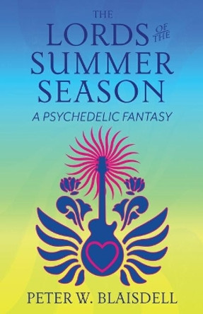 The Lords of the Summer Season: A Psychedelic Fantasy by Peter W Blaisdell 9780999220504