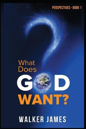 Perspectives - Book 1 - What Does God Want? by Walker James 9780999240922