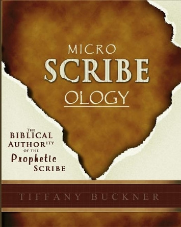 Microscribeology: The Biblical Authority of the Prophetic Scribe by Tiffany Buckner 9780999338087