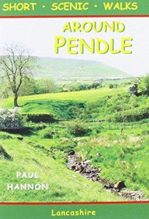 Around Pendle: Short Scenic Walks by Paul Hannon 9781907626029