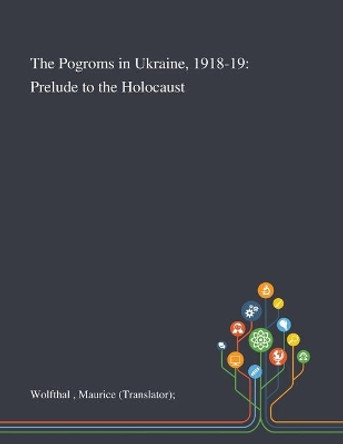 The Pogroms in Ukraine, 1918-19: Prelude to the Holocaust by Maurice (translator) Wolfthal 9781013293207