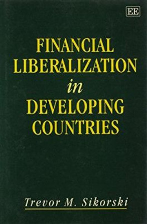 Financial Liberalization in Developing Countries by Trevor M. Sikorski 9781858982441