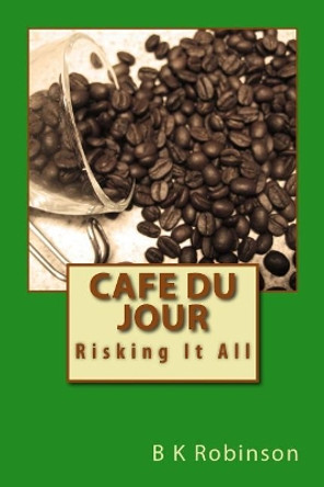 Cafe Du Jour: Risking It All by B K Robinson 9780999509708