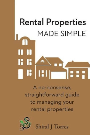 Rental Properties Made Simple: A No-Nonsense, Straightforward Guide to Managing Your Rental Properties by Shiral Joy Torres 9780999522608