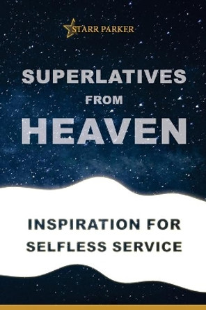 Superlatives from Heaven: Inspiration for Selfless Service by Starr Parker 9780999537411