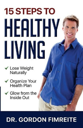15 Steps to Healthy Living: Learn how to naturally lose weight, gain energy and live a healthy lifestyle by Gordon Fimreite 9780999548004