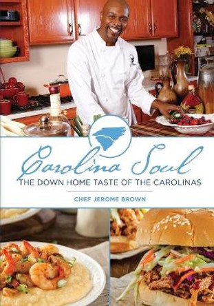 Carolina Soul: The Down Home Taste of the Carolinas by Chef Jerome Brown 9780999567401